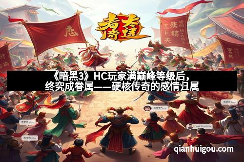 《暗黑3》HC玩家满巅峰等级后，终究成眷属——硬核传奇的感情归属